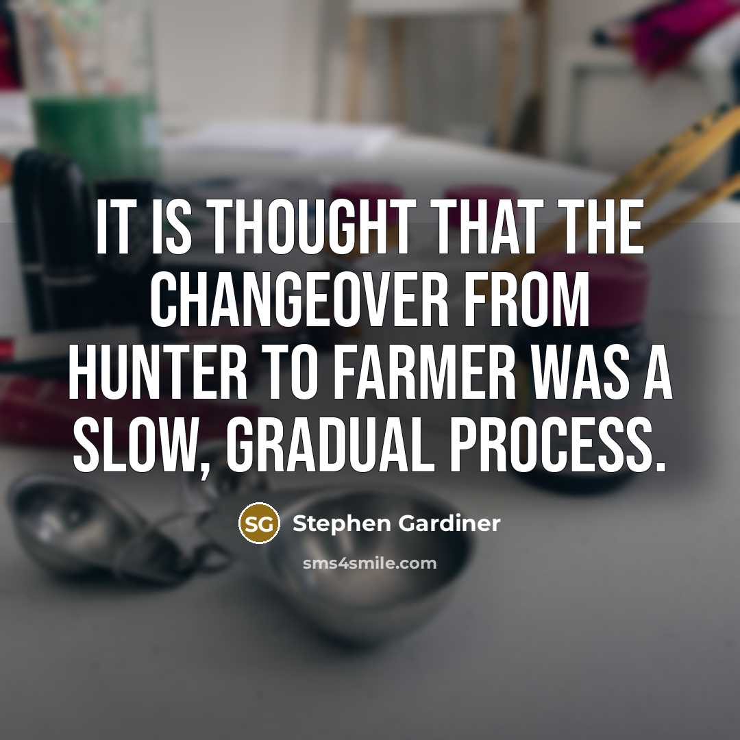 “It is thought that the changeover from hunter to farmer was a slow, gradual process.” quote by Stephen Gardiner