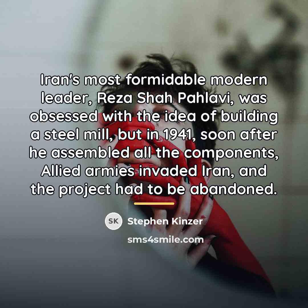 “Iran's most formidable modern leader, Reza Shah Pahlavi, was obsessed…” quote by Stephen Kinzer
