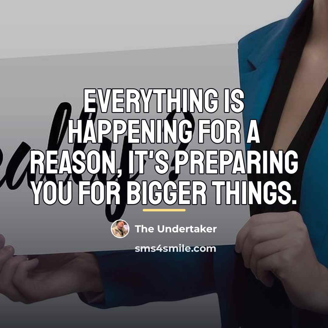 “Everything is happening for a reason, it's preparing you for…” quote by The Undertaker