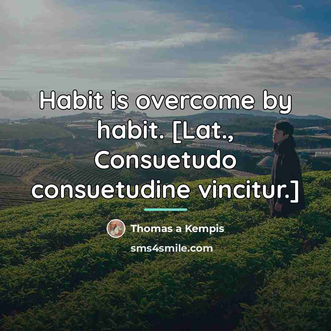 “Habit is overcome by habit. [Lat., Consuetudo consuetudine vincitur.]…” quote by Thomas a Kempis