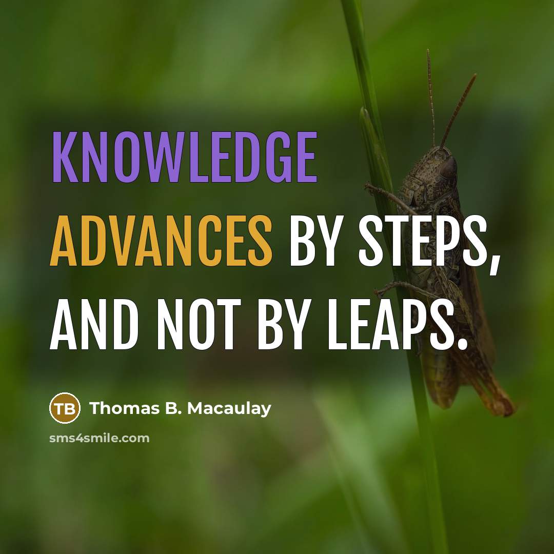 “Knowledge advances by steps, and not by leaps.” quote by Thomas B. Macaulay