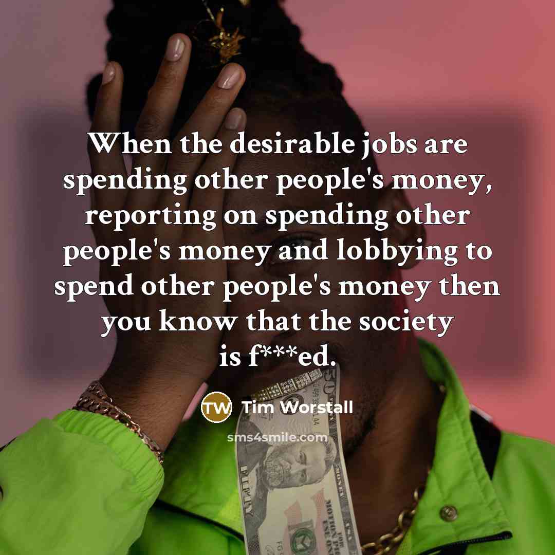 “When the desirable jobs are spending other people's money, reporting…” quote by Tim Worstall