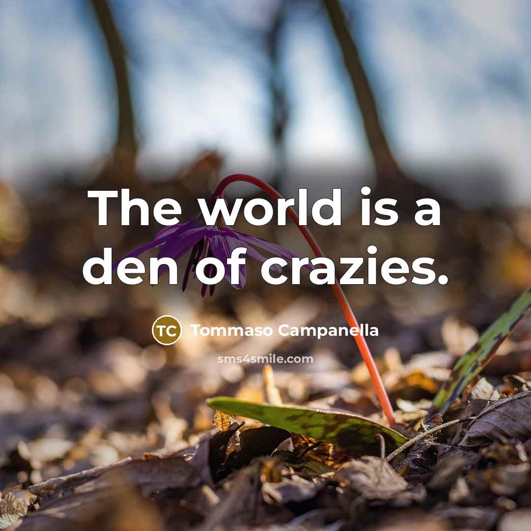“The world is a den of crazies.” quote by Tommaso Campanella