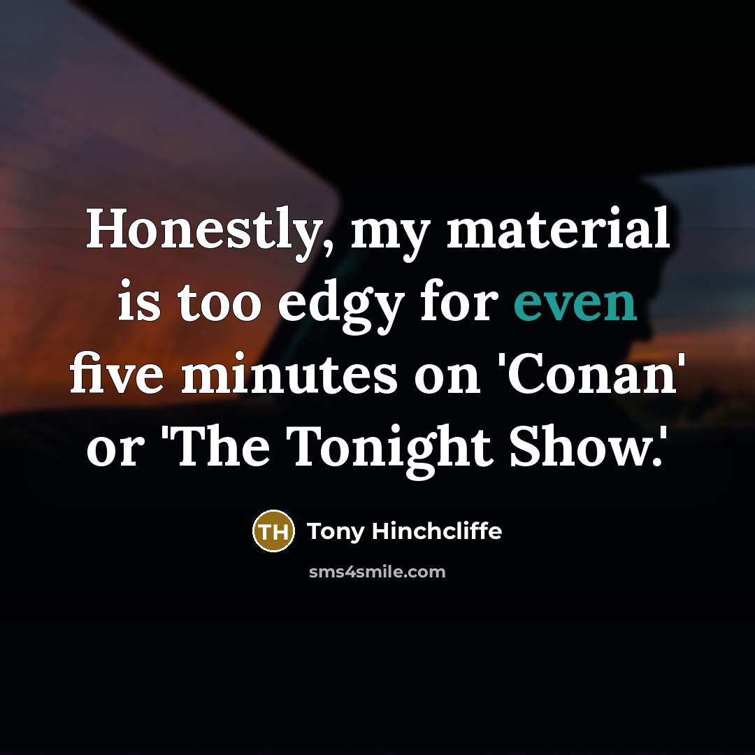 “Honestly, my material is too edgy for even five minutes…” quote by Tony Hinchcliffe