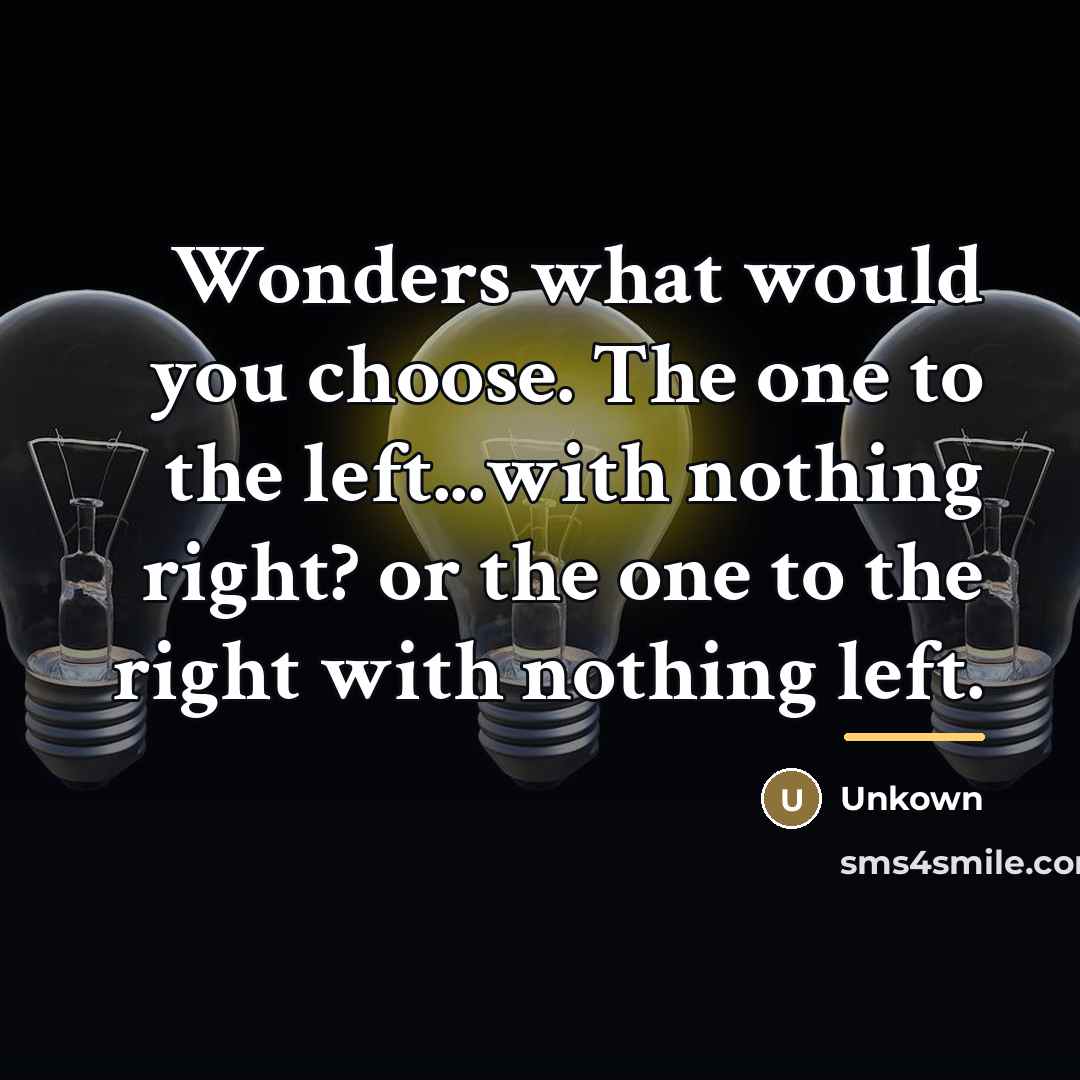 “Wonders what would you choose. The one to the left...with…” quote by Unkown
