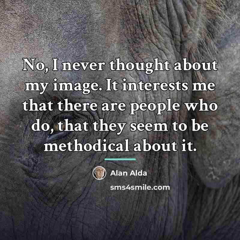 “No, I never thought about my image. It interests me…” quote by Alan Alda
