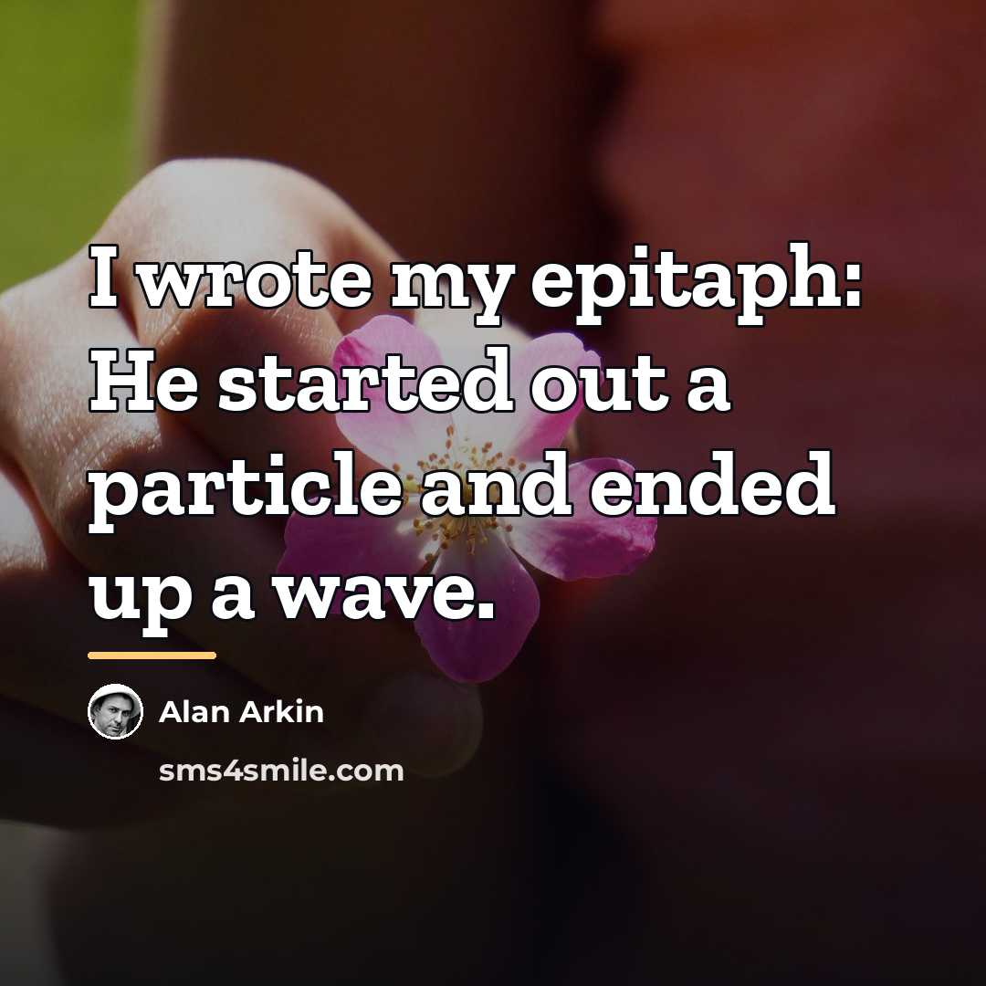 “I wrote my epitaph: He started out a particle and…” quote by Alan Arkin