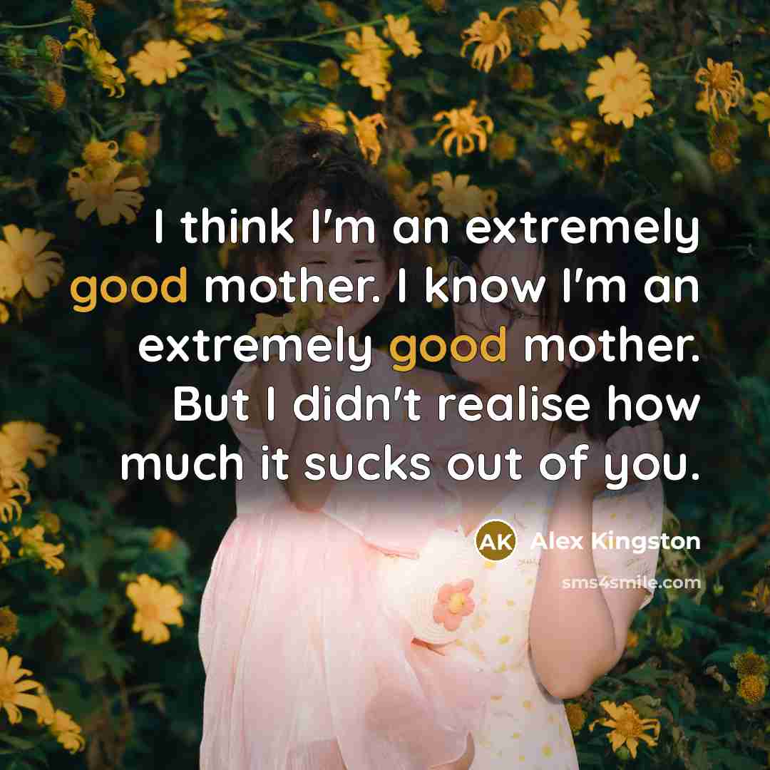 “I think I'm an extremely good mother. I know I'm…” quote by Alex Kingston