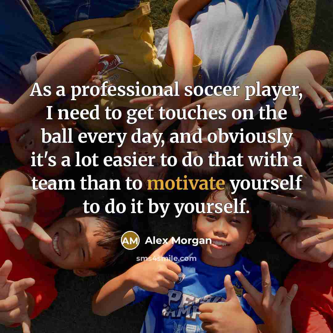 “As a professional soccer player, I need to get touches…” quote by Alex Morgan