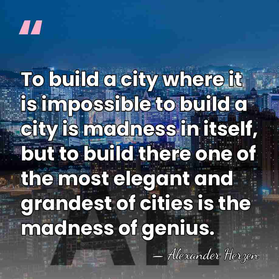 To build a city where it is impossible to build a city&hellip; - Alexander Herzen
