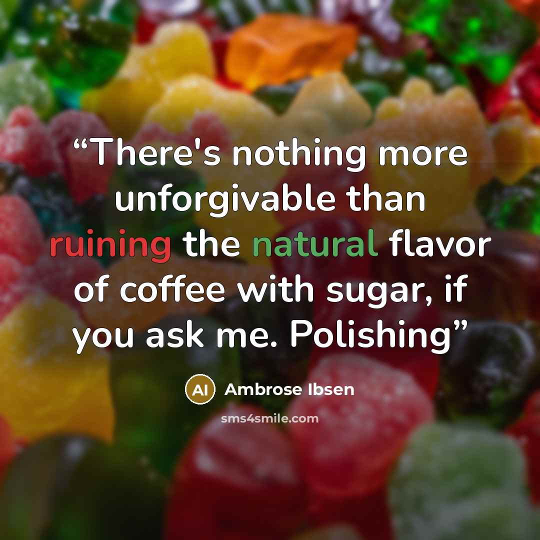 “There's nothing more unforgivable than ruining the natural flavor of coffee with sugar, if you ask me. Polishing” quote by Ambrose Ibsen