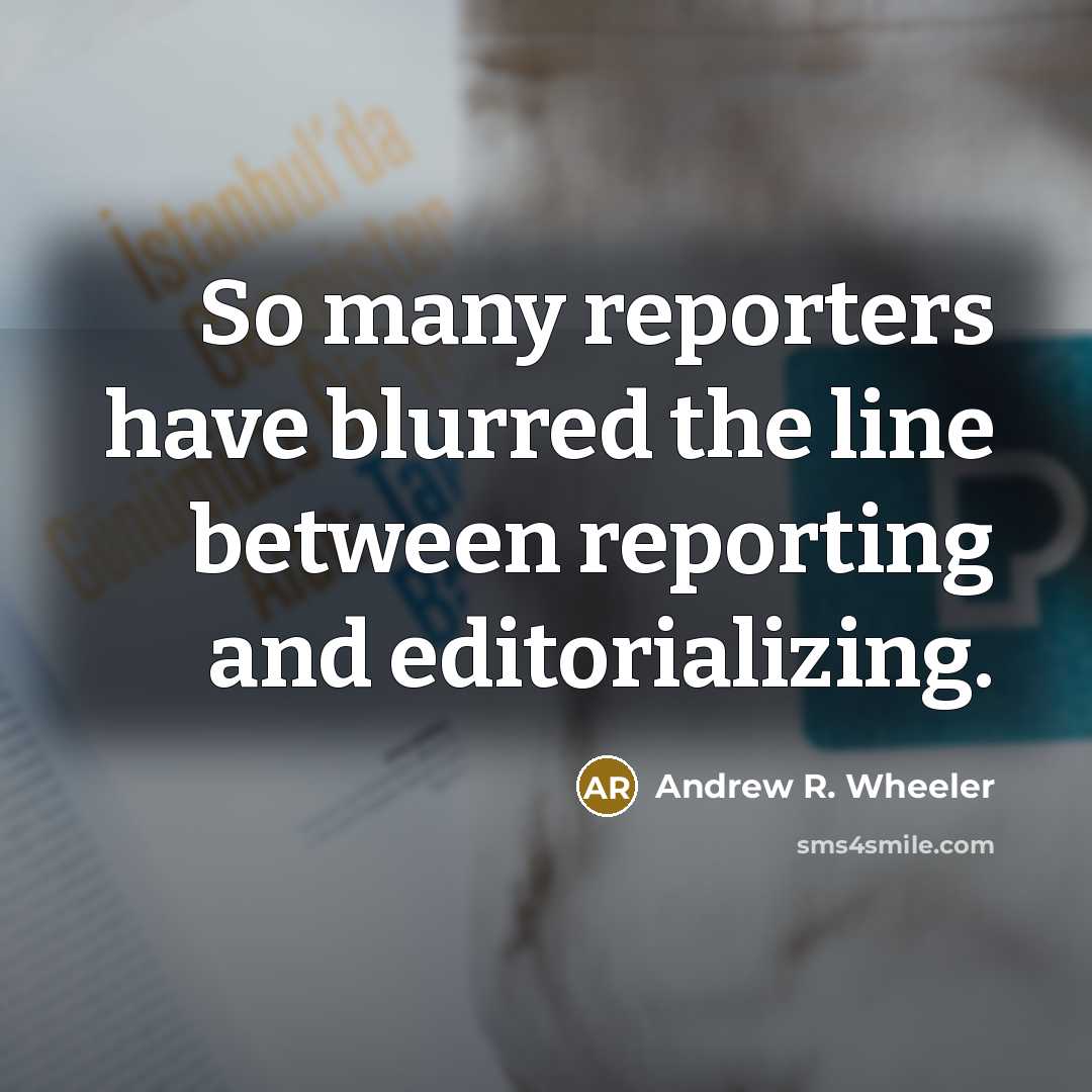 “So many reporters have blurred the line between reporting and…” quote by Andrew R. Wheeler