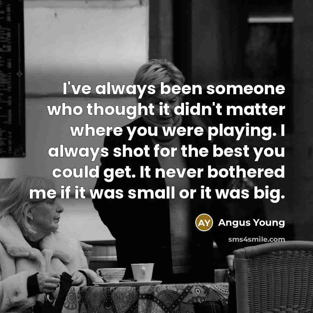 “I've always been someone who thought it didn't matter where…” quote by Angus Young