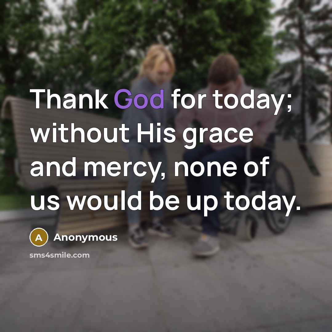 “Thank God for today; without His grace and mercy, none…” quote by Anonymous