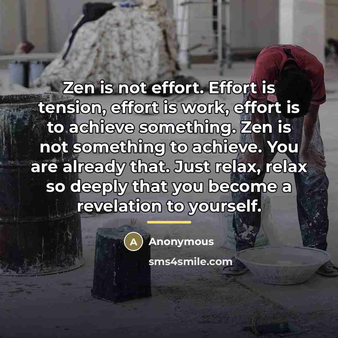 “Zen is not effort. Effort is tension, effort is work,…” quote by Anonymous