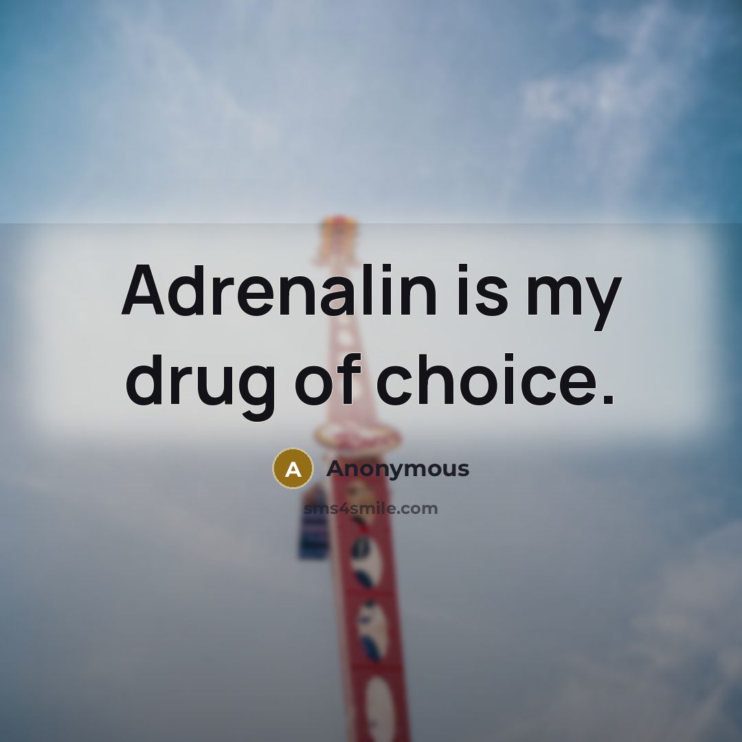 “Adrenalin is my drug of choice.” quote by Anonymous