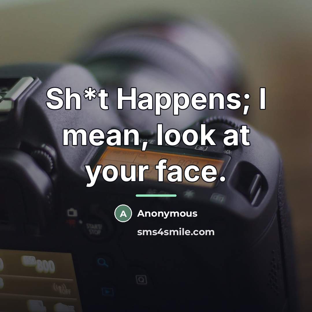 “Sh*t Happens; I mean, look at your face.…” quote by Anonymous