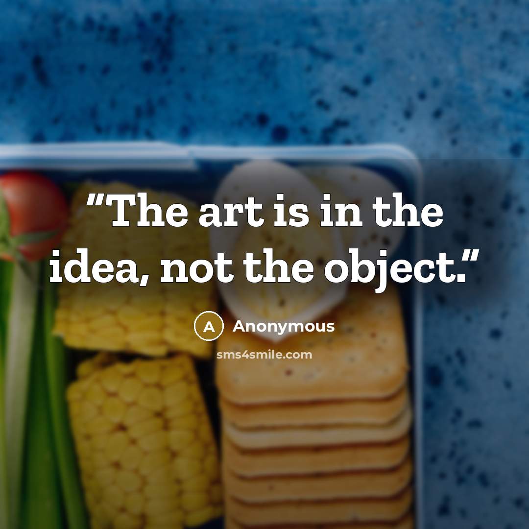 “The art is in the idea, not the object.” quote by Anonymous