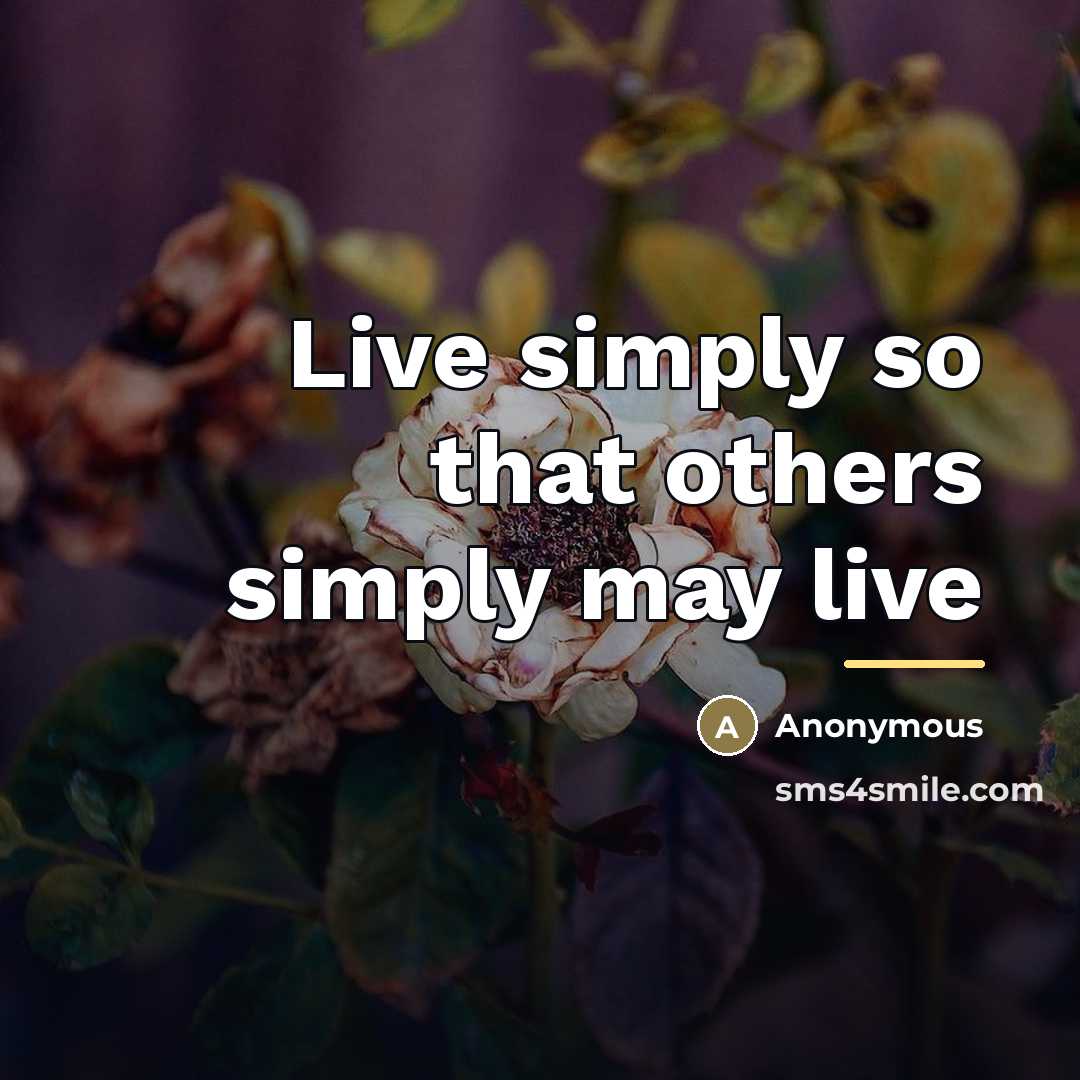 “Live simply so that others simply may live…” quote by Anonymous