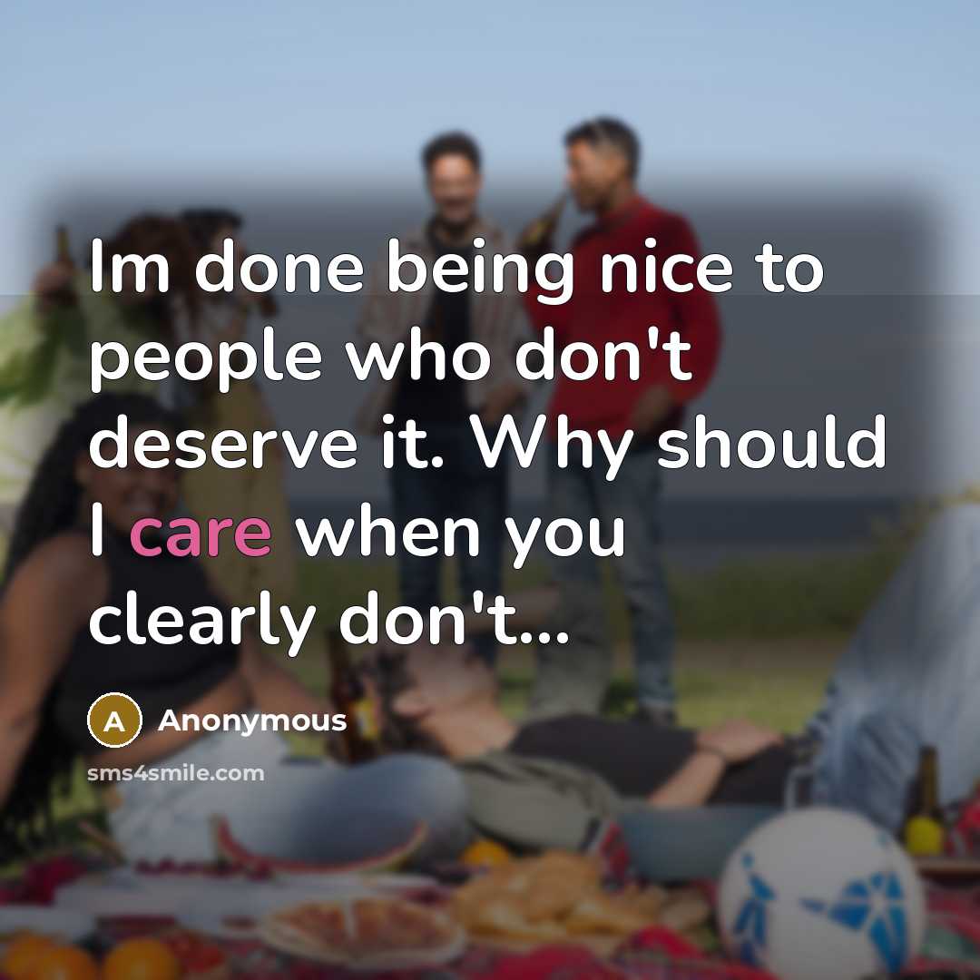 “Im done being nice to people who don't deserve it. Why should I care when you clearly don't...” quote by Anonymous