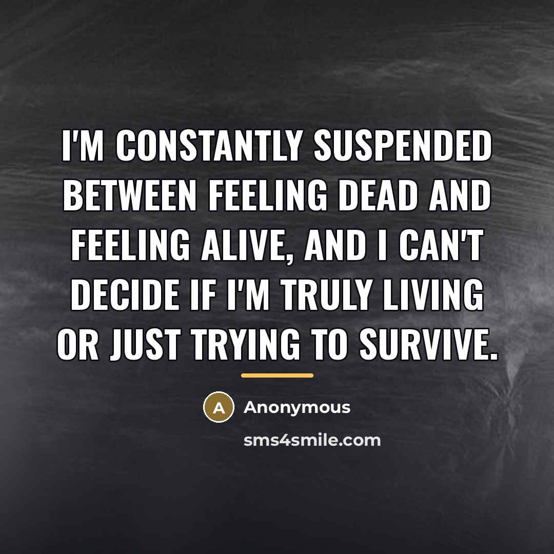 “I'm constantly suspended between feeling dead and feeling alive, and…” quote by Anonymous