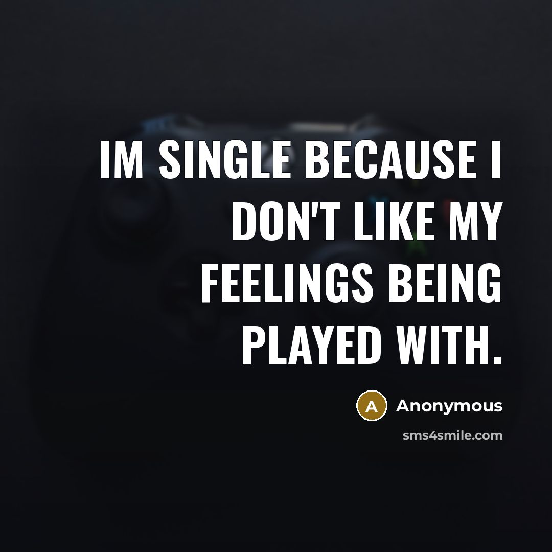 “Im single because I don't like my feelings being played with.” quote by Anonymous
