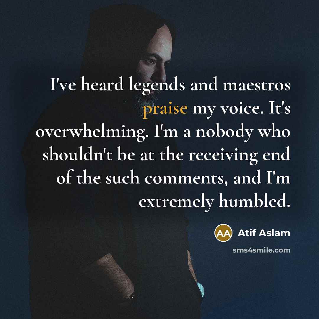 “I've heard legends and maestros praise my voice. It's overwhelming.…” quote by Atif Aslam