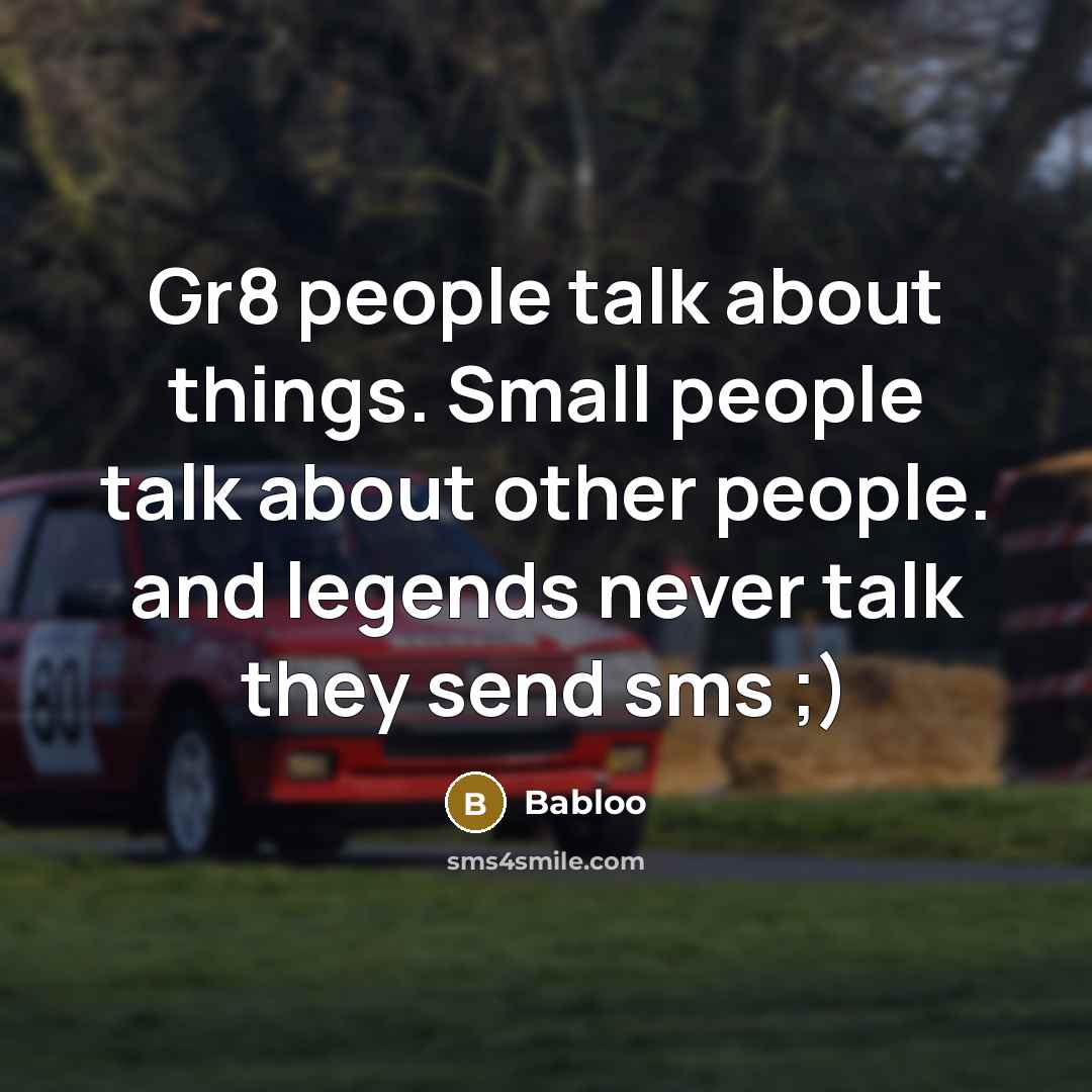 “Gr8 people talk about things. Small people talk about other people. and legends never talk they send sms ;)” quote by Babloo