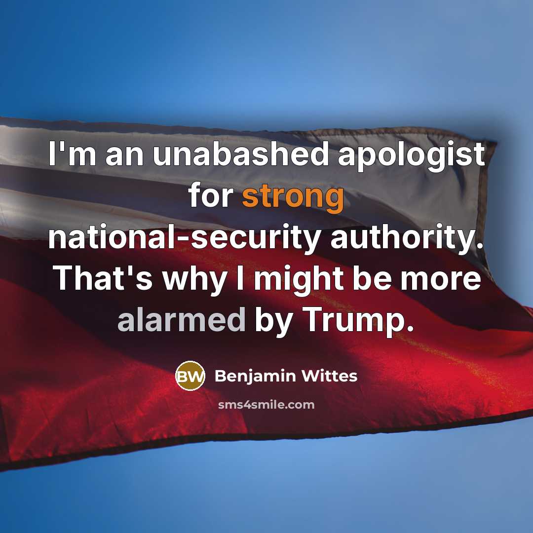 “I'm an unabashed apologist for strong national-security authority. That's why I might be more alarmed by Trump.” quote by Benjamin Wittes