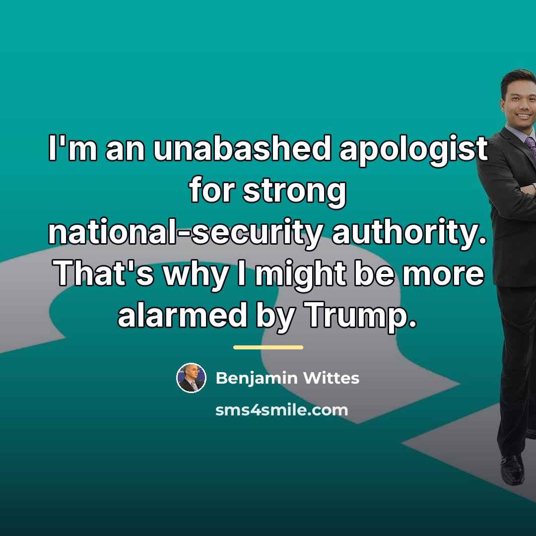 “I'm an unabashed apologist for strong national-security authority. That's why…” quote by Benjamin Wittes