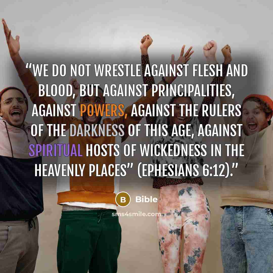 “We do not wrestle against flesh and blood, but against principalities, against powers, against the rulers of the darkness of this age, against spiritual hosts of wickedness in the heavenly places” (Ephesians 6:12).” quote by Bible