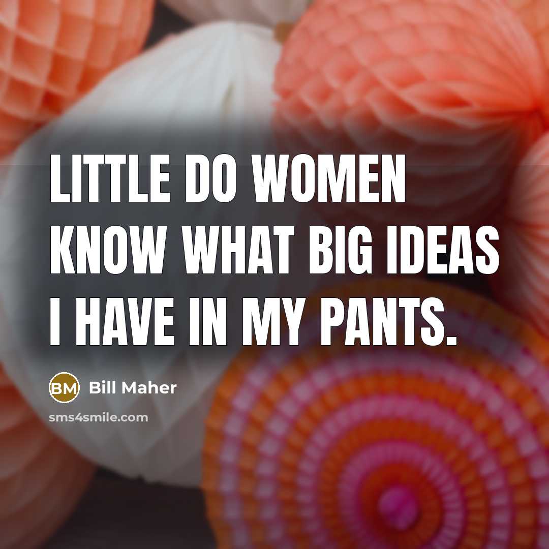 “Little do women know what big ideas I have in…” quote by Bill Maher