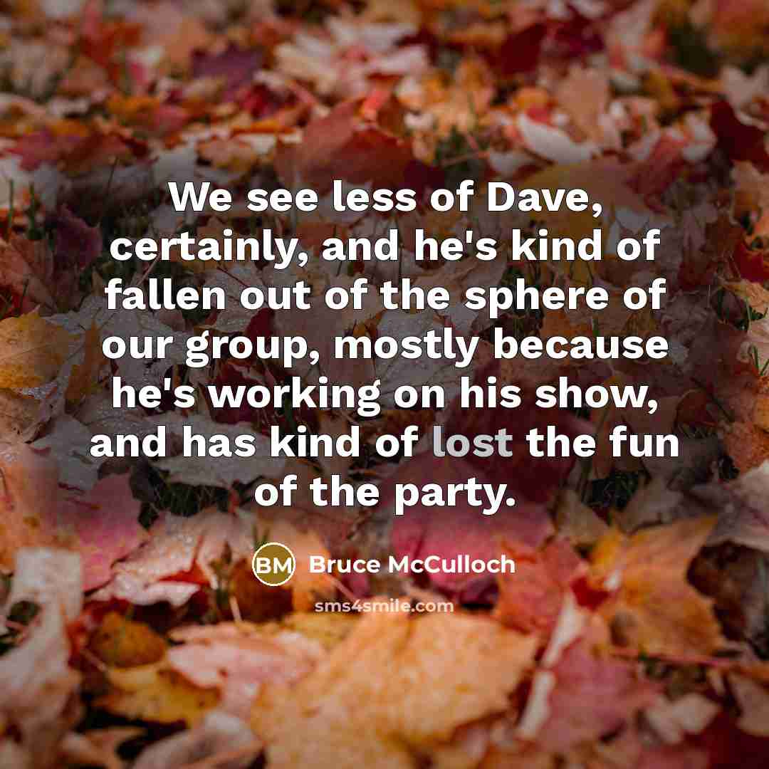 “We see less of Dave, certainly, and he's kind of…” quote by Bruce McCulloch
