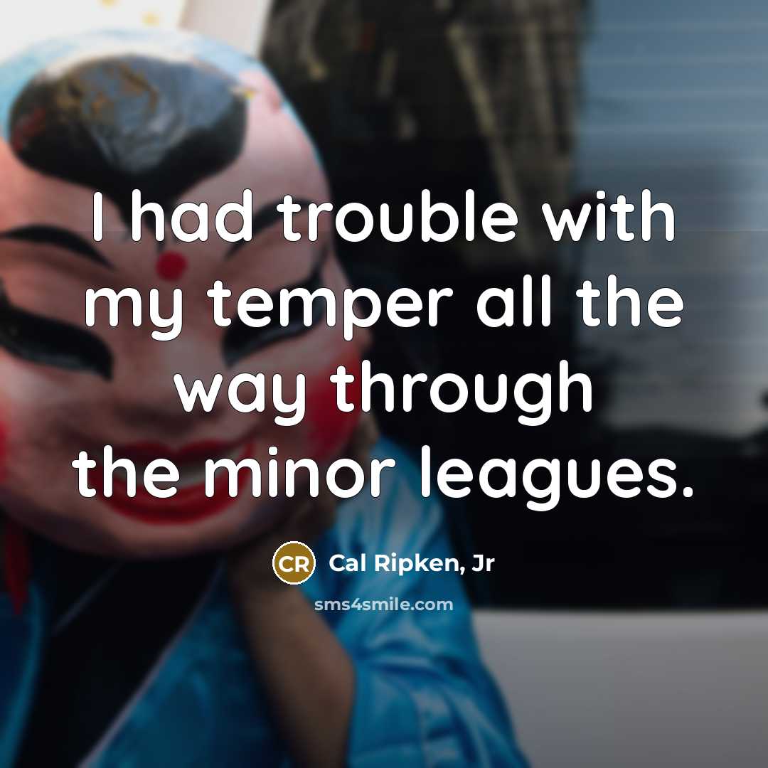 “I had trouble with my temper all the way through…” quote by Cal Ripken, Jr