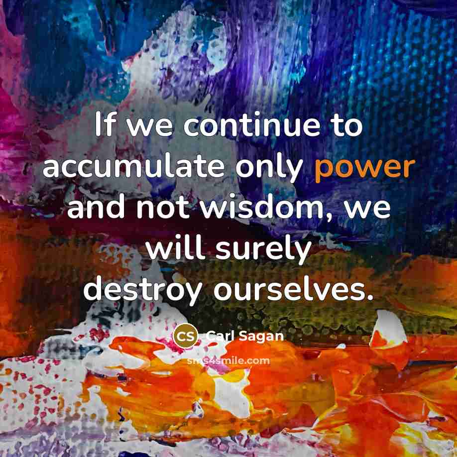 “If we continue to accumulate only power and not wisdom,…” quote by Carl Sagan