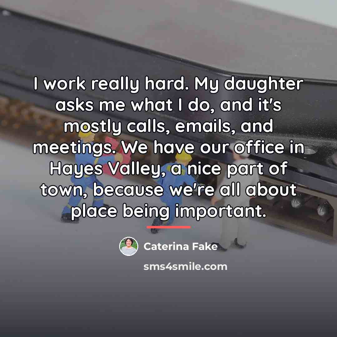 “I work really hard. My daughter asks me what I…” quote by Caterina Fake