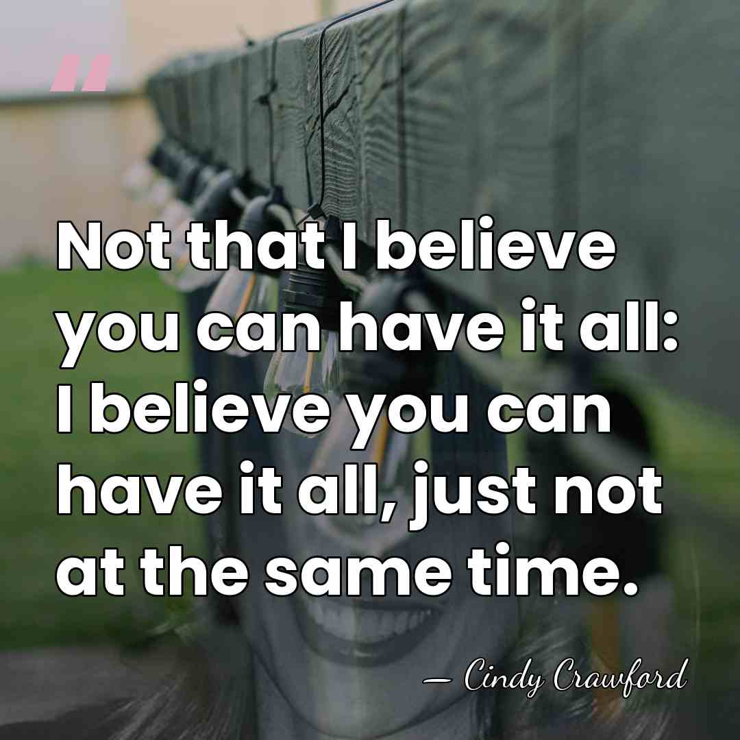 Not that I believe you can have it all: I believe you&hellip; - Cindy Crawford