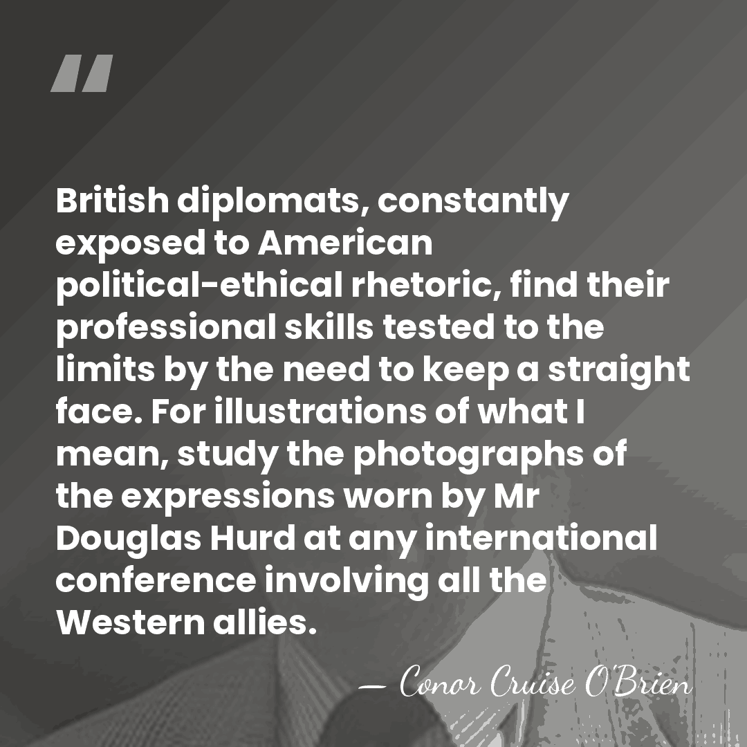 British diplomats, constantly exposed to American political-ethical rhetoric, find their professional skills&hellip; - Conor Cruise O'Brien