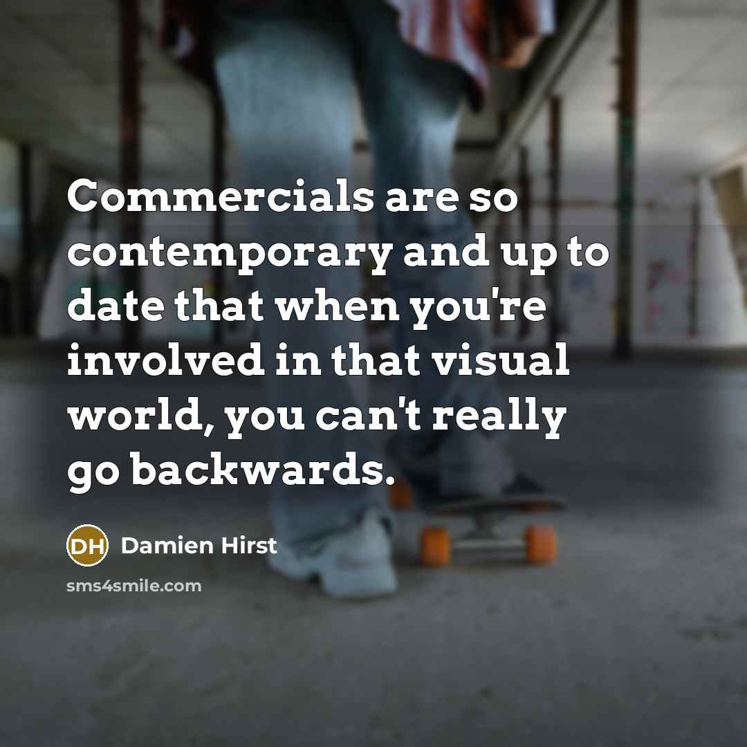 “Commercials are so contemporary and up to date that when…” quote by Damien Hirst