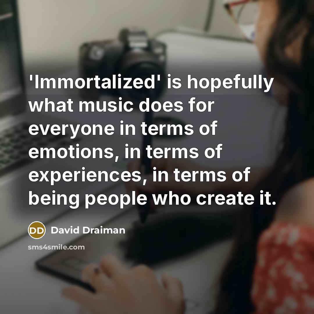 “'Immortalized' is hopefully what music does for everyone in terms…” quote by David Draiman