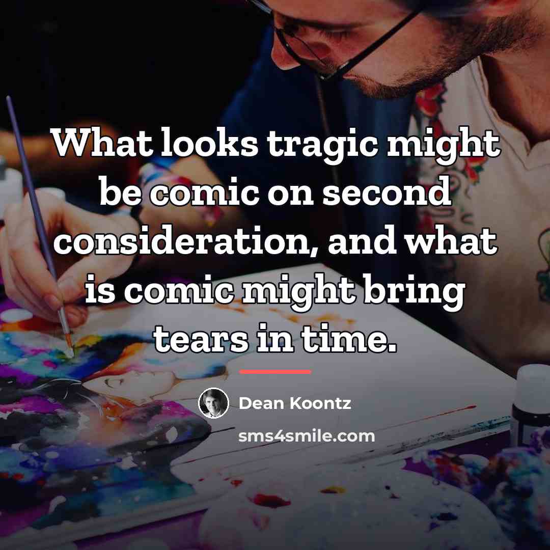 “What looks tragic might be comic on second consideration, and…” quote by Dean Koontz