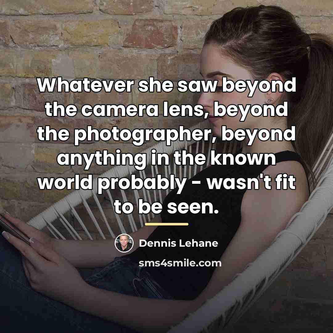 “Whatever she saw beyond the camera lens, beyond the photographer,…” quote by Dennis Lehane