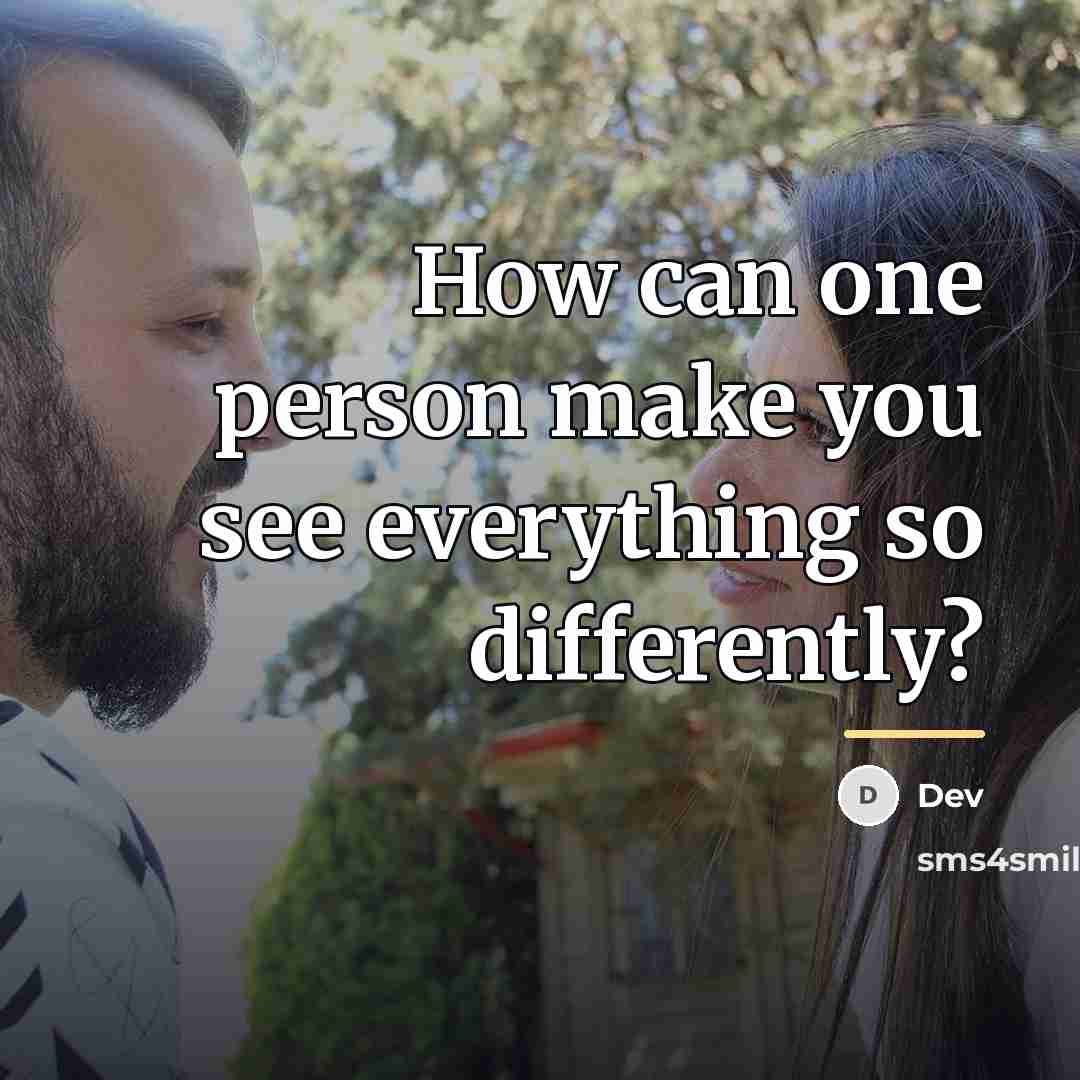 “How can one person make you see everything so differently?…” quote by Dev