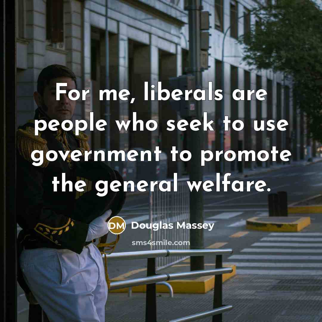 “For me, liberals are people who seek to use government…” quote by Douglas Massey