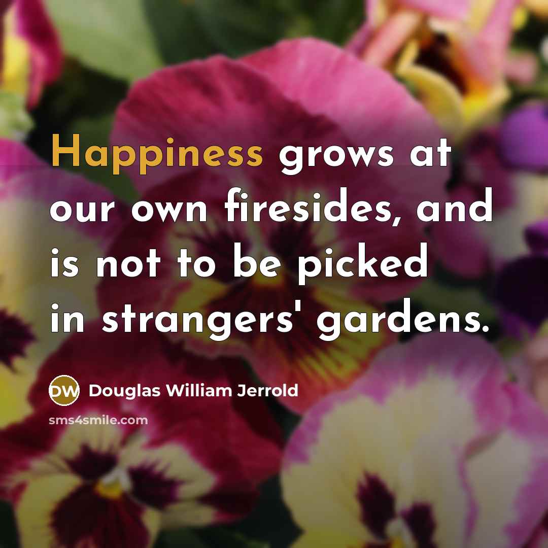 “Happiness grows at our own firesides, and is not to…” quote by Douglas William Jerrold