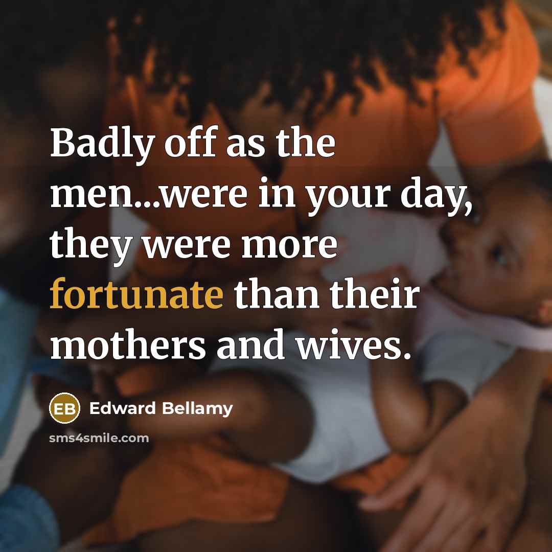 “Badly off as the men...were in your day, they were…” quote by Edward Bellamy