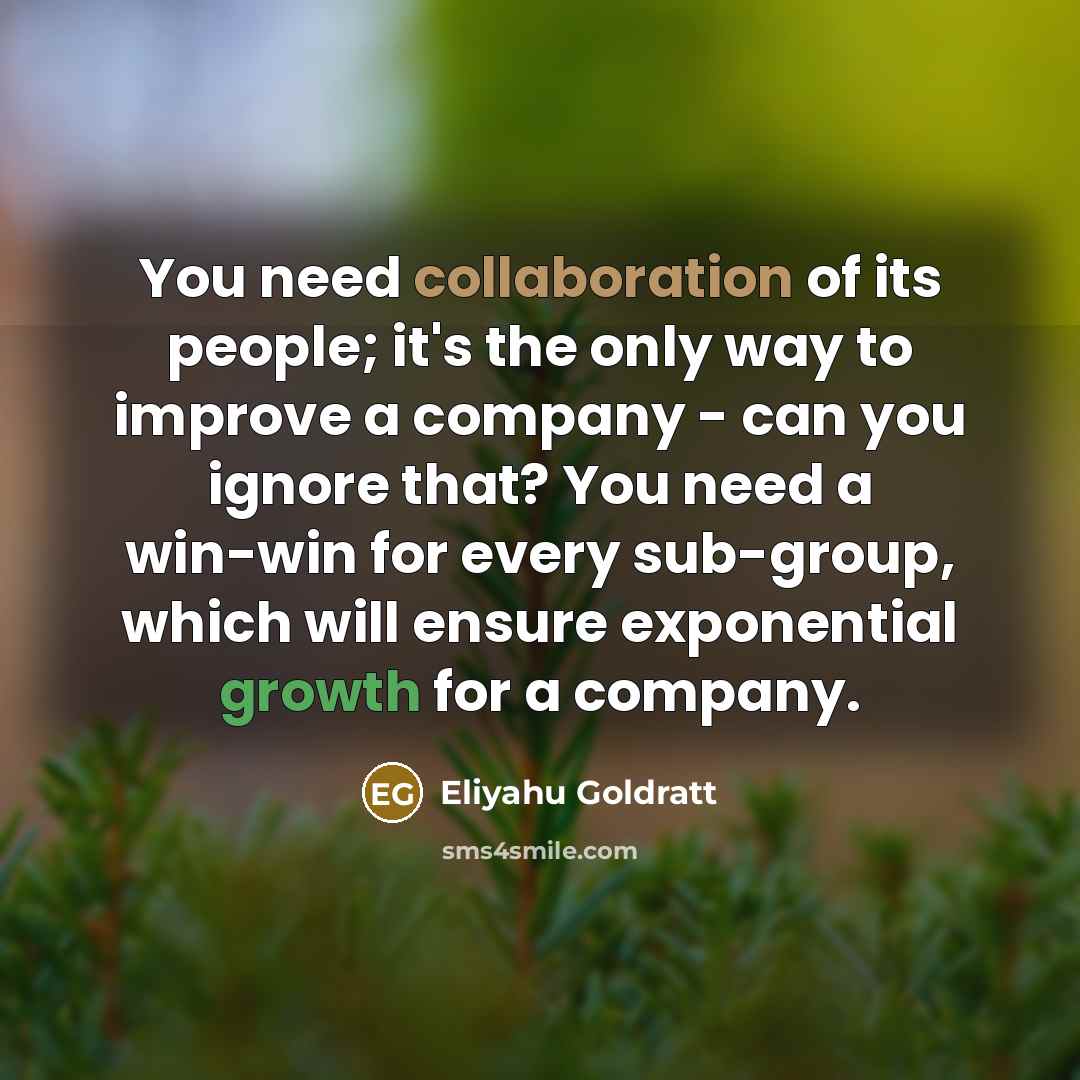 “You need collaboration of its people; it's the only way…” quote by Eliyahu Goldratt