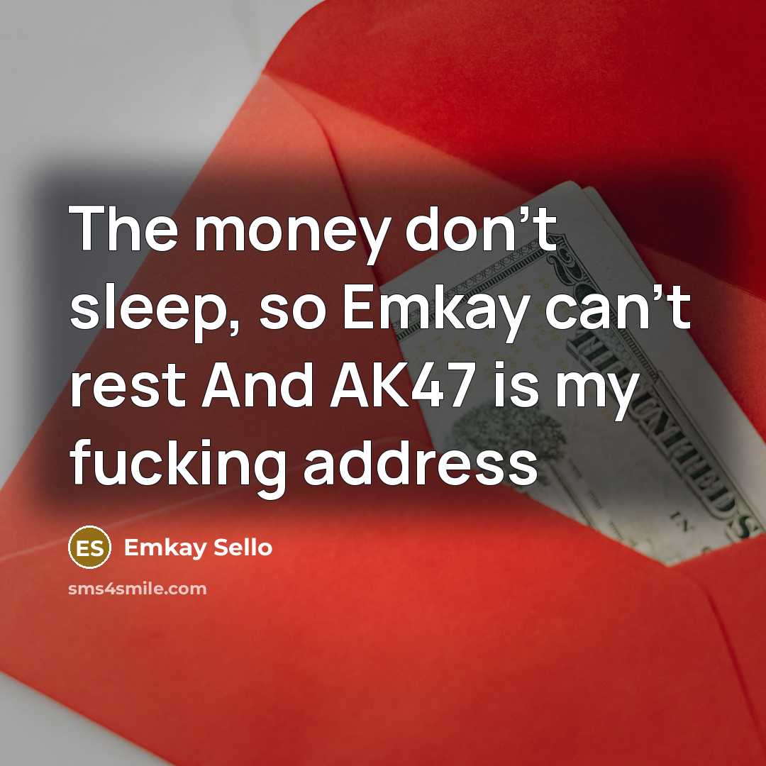 “The money don't sleep, so Emkay can't rest And AK47 is my fucking address” quote by Emkay Sello