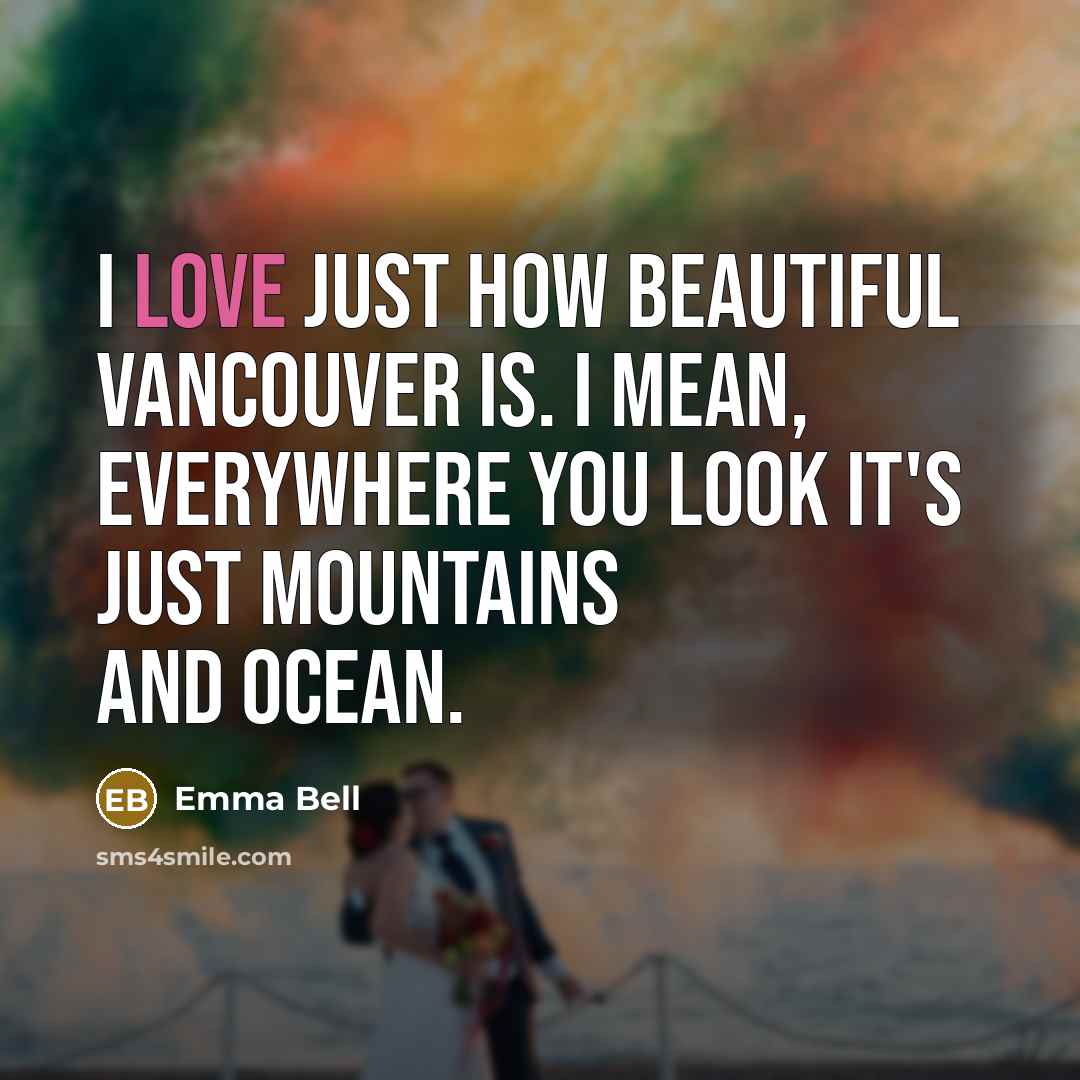 “I love just how beautiful Vancouver is. I mean, everywhere…” quote by Emma Bell