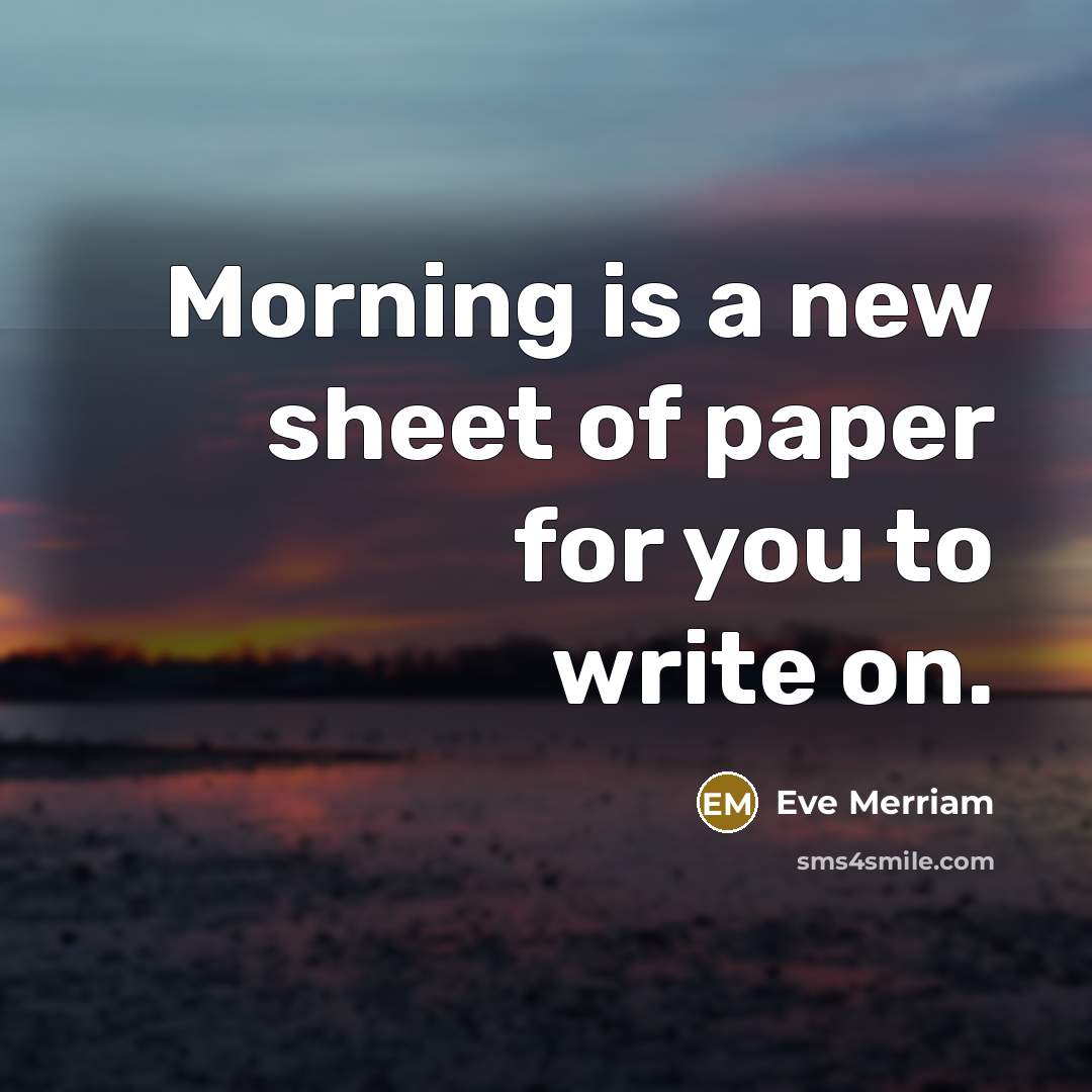 “Morning is a new sheet of paper for you to…” quote by Eve Merriam